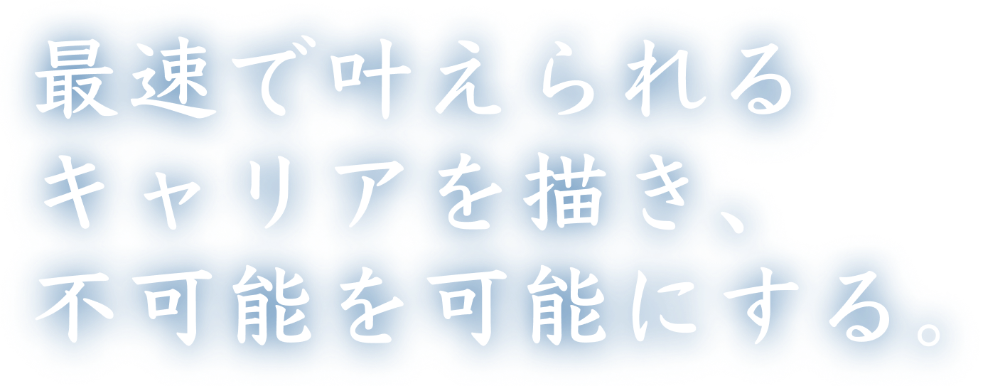 最速で叶えられるキャリアを描き、不可能を可能にする。